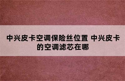 中兴皮卡空调保险丝位置 中兴皮卡的空调滤芯在哪